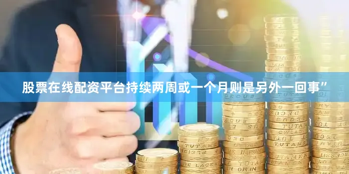 股票在线配资平台持续两周或一个月则是另外一回事”