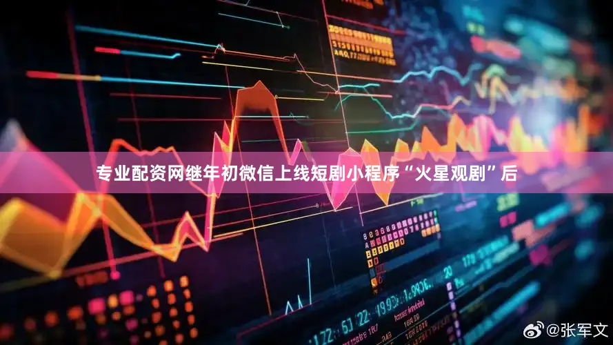 专业配资网继年初微信上线短剧小程序“火星观剧”后