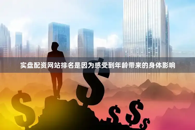 实盘配资网站排名是因为感受到年龄带来的身体影响