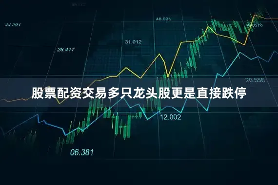 股票配资交易多只龙头股更是直接跌停