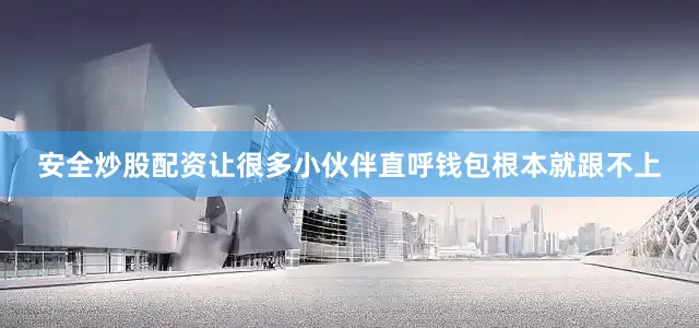 安全炒股配资让很多小伙伴直呼钱包根本就跟不上