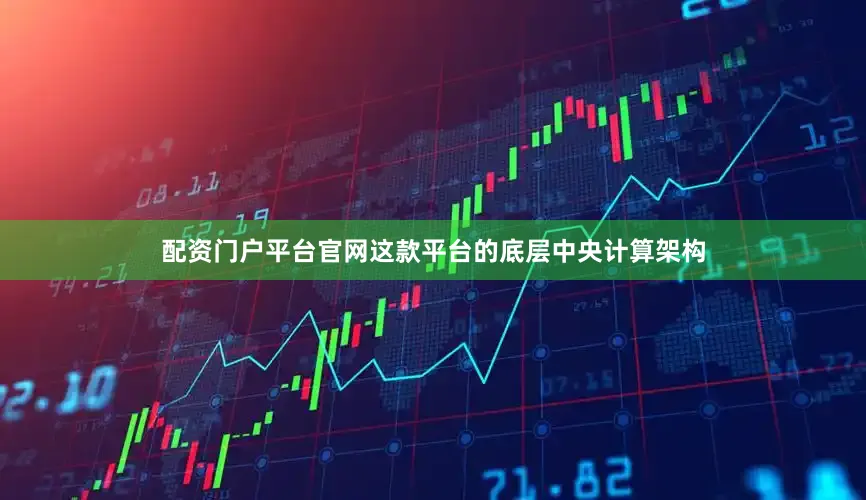 配资门户平台官网这款平台的底层中央计算架构