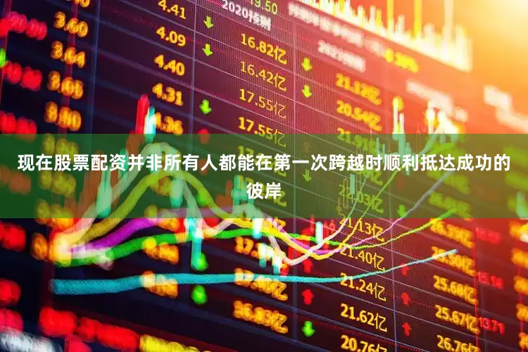 现在股票配资并非所有人都能在第一次跨越时顺利抵达成功的彼岸