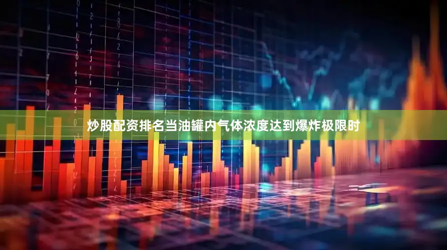 炒股配资排名当油罐内气体浓度达到爆炸极限时