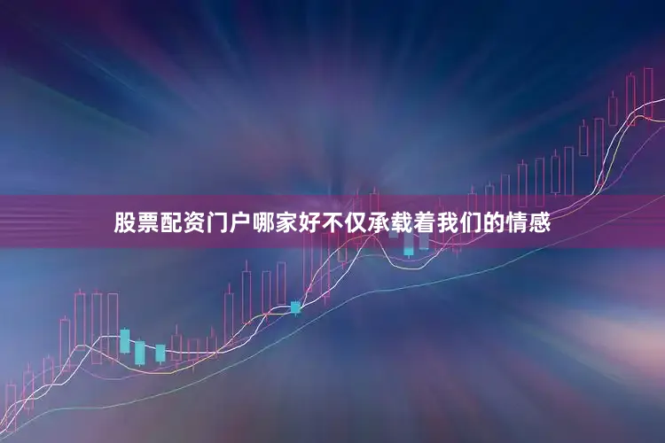 股票配资门户哪家好不仅承载着我们的情感