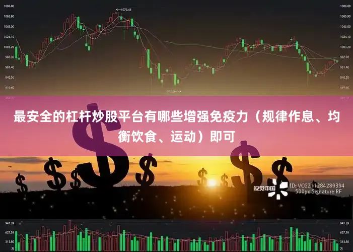 最安全的杠杆炒股平台有哪些增强免疫力(规律作息、均衡饮食、运动)即可