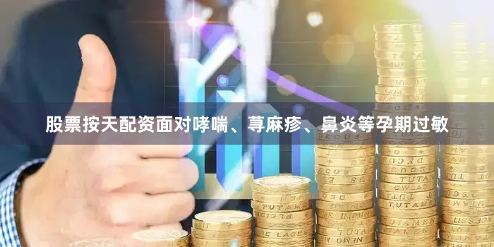 股票按天配资面对哮喘、荨麻疹、鼻炎等孕期过敏