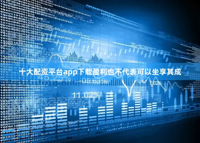 十大配资平台app下载盈利也不代表可以坐享其成
