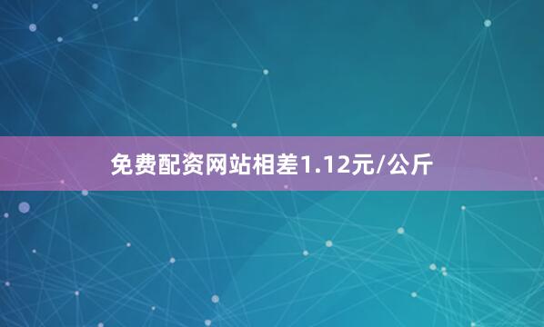免费配资网站相差1.12元/公斤