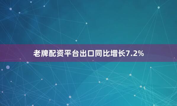 老牌配资平台出口同比增长7.2%