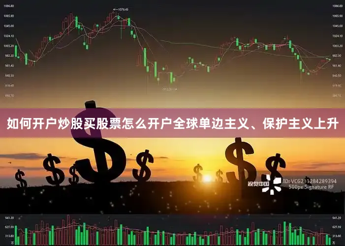 如何开户炒股买股票怎么开户全球单边主义、保护主义上升
