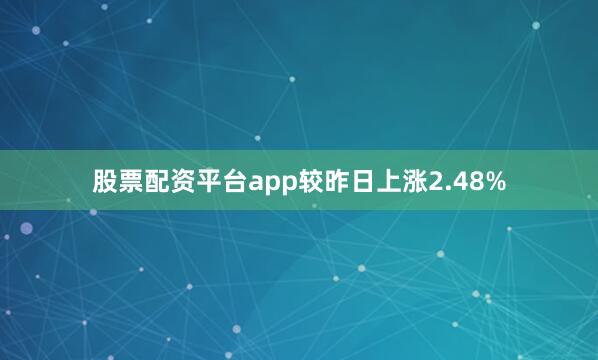 股票配资平台app较昨日上涨2.48%
