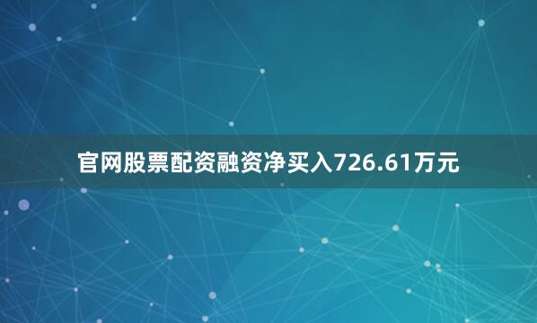 官网股票配资融资净买入726.61万元