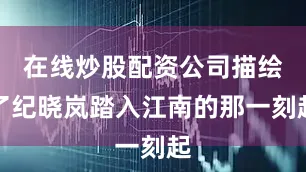 在线炒股配资公司描绘了纪晓岚踏入江南的那一刻起