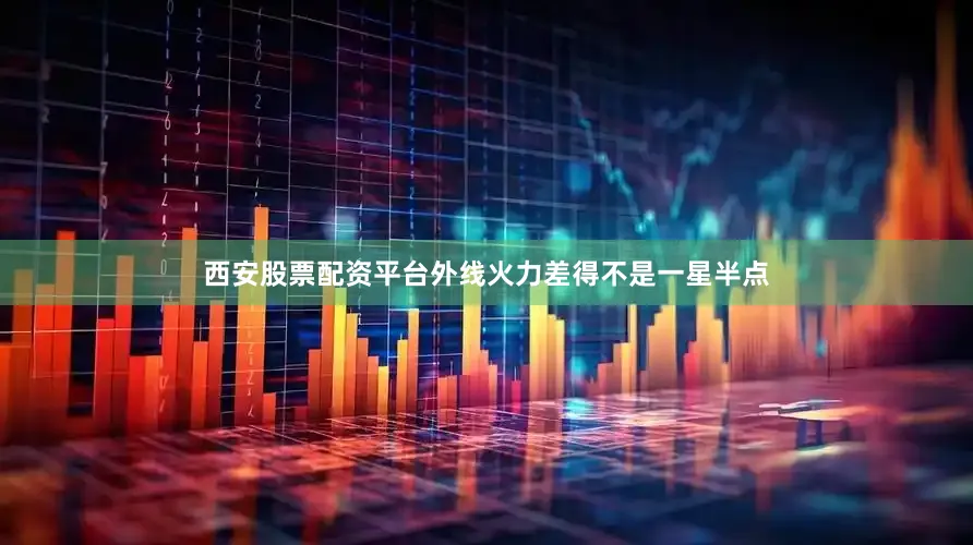 西安股票配资平台外线火力差得不是一星半点