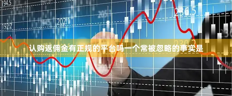 认购返佣金有正规的平台吗一个常被忽略的事实是