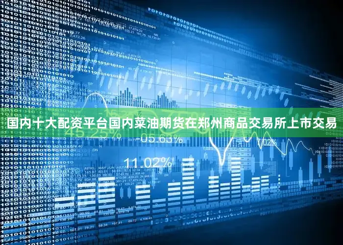 国内十大配资平台国内菜油期货在郑州商品交易所上市交易