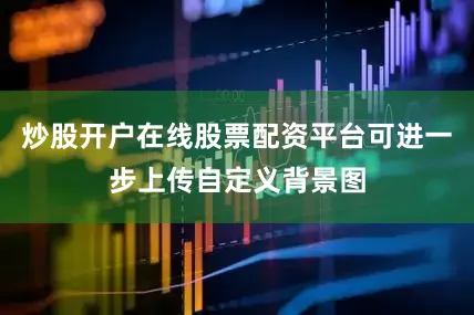 炒股开户在线股票配资平台可进一步上传自定义背景图