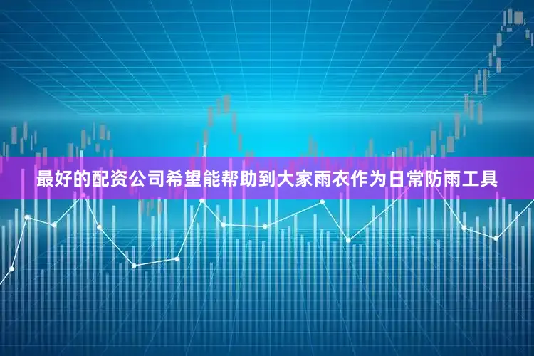 最好的配资公司希望能帮助到大家雨衣作为日常防雨工具