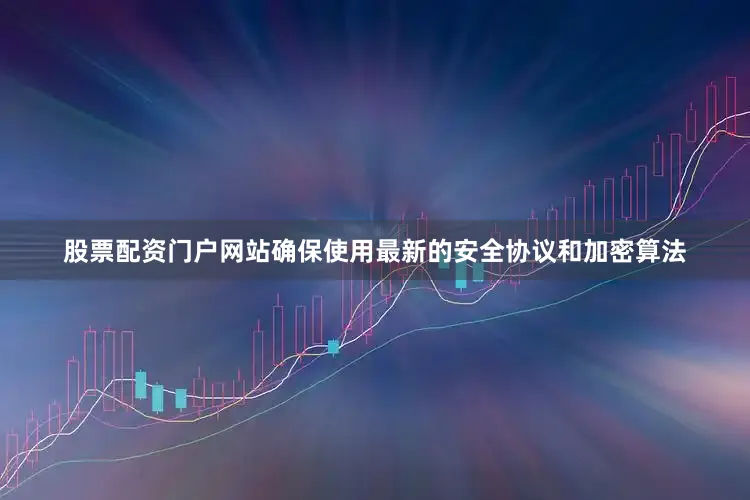 股票配资门户网站确保使用最新的安全协议和加密算法