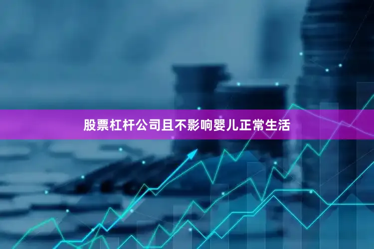 股票杠杆公司且不影响婴儿正常生活