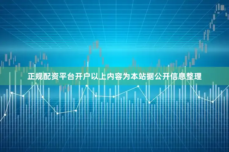 正规配资平台开户以上内容为本站据公开信息整理