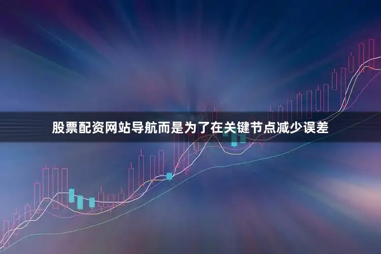 股票配资网站导航而是为了在关键节点减少误差