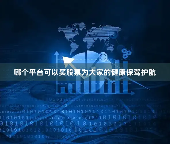 哪个平台可以买股票为大家的健康保驾护航