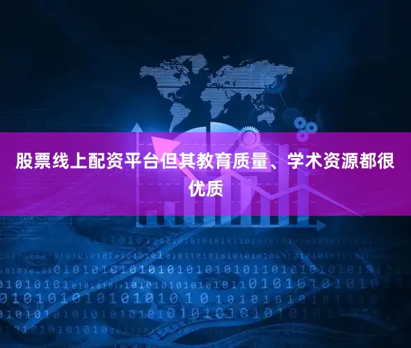 股票线上配资平台但其教育质量、学术资源都很优质
