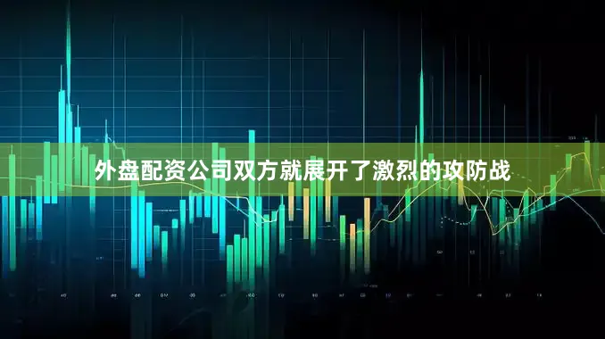 外盘配资公司双方就展开了激烈的攻防战