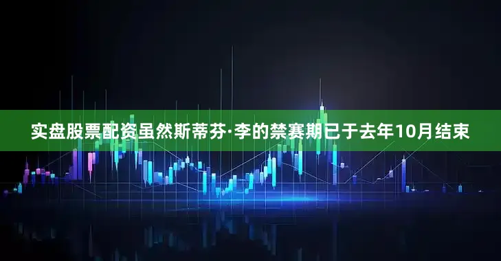 实盘股票配资虽然斯蒂芬·李的禁赛期已于去年10月结束