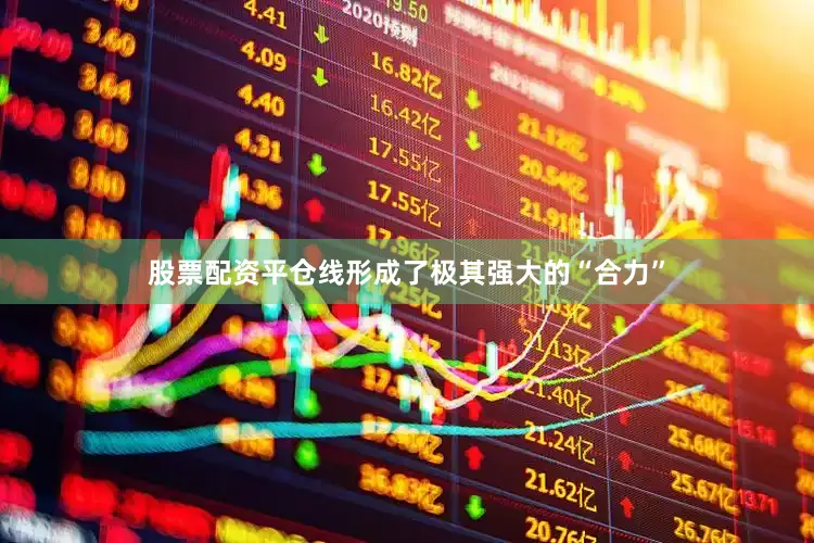 股票配资平仓线形成了极其强大的“合力”
