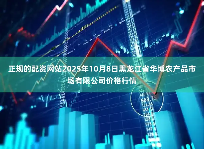 正规的配资网站2025年10月8日黑龙江省华博农产品市场有限公司价格行情
