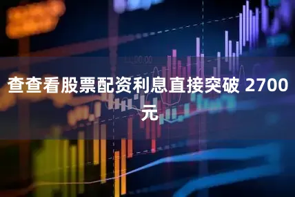 查查看股票配资利息直接突破 2700 元
