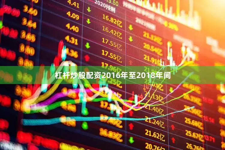 杠杆炒股配资2016年至2018年间