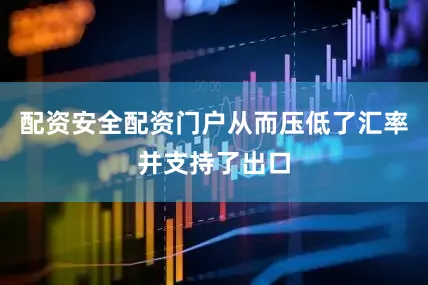 配资安全配资门户从而压低了汇率并支持了出口