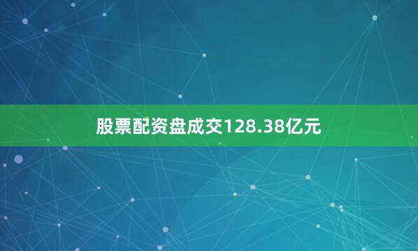 股票配资盘成交128.38亿元