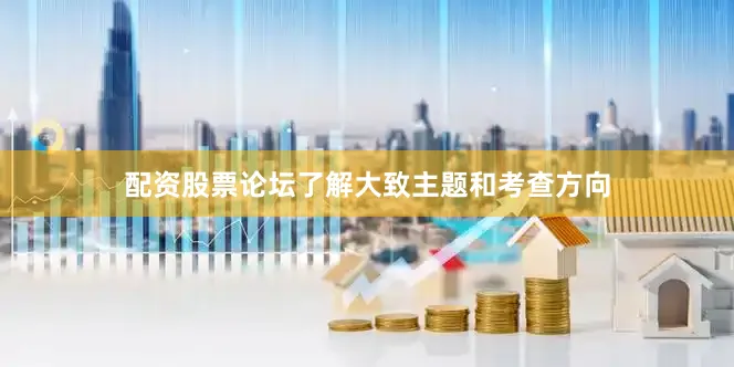 配资股票论坛了解大致主题和考查方向
