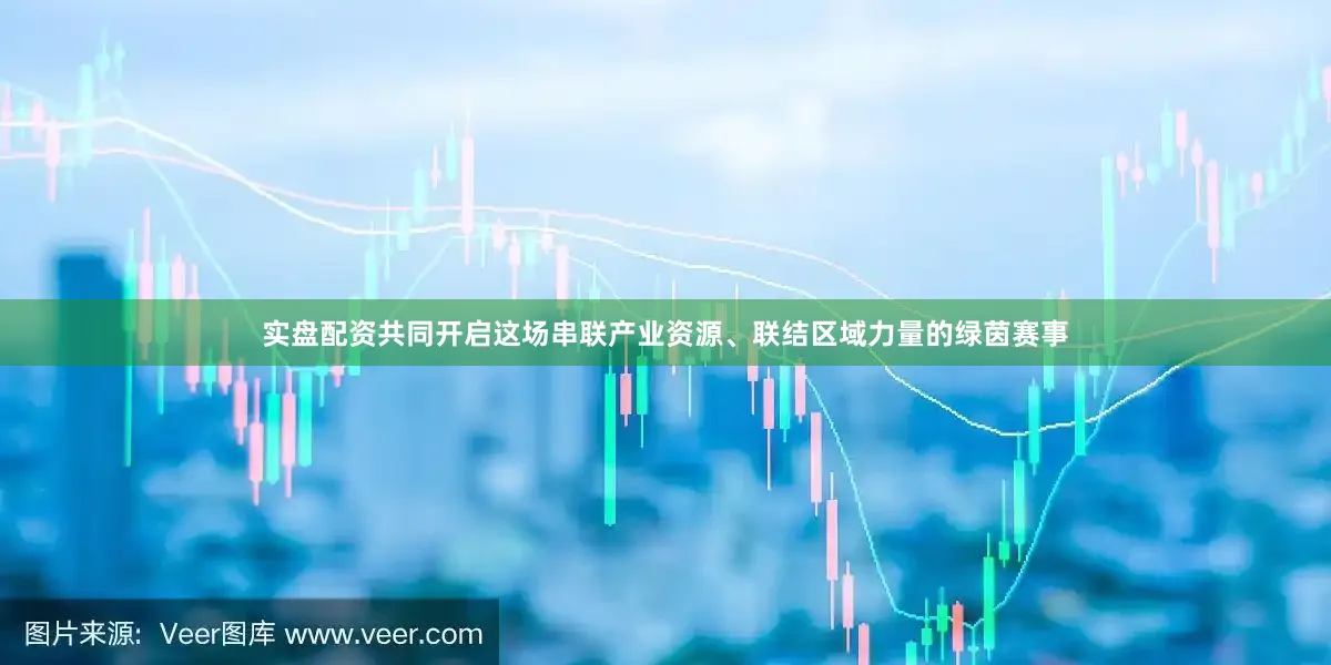 实盘配资共同开启这场串联产业资源、联结区域力量的绿茵赛事