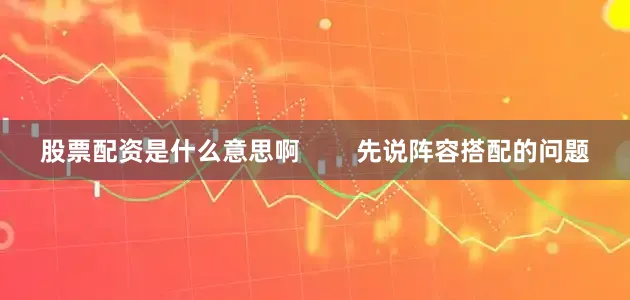 股票配资是什么意思啊 先说阵容搭配的问题