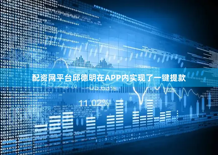 配资网平台邱德明在APP内实现了一键提款